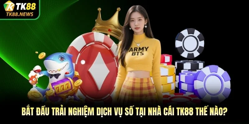 Bắt đầu trải nghiệm dịch vụ số tại nhà cái TK88 thế nào? 